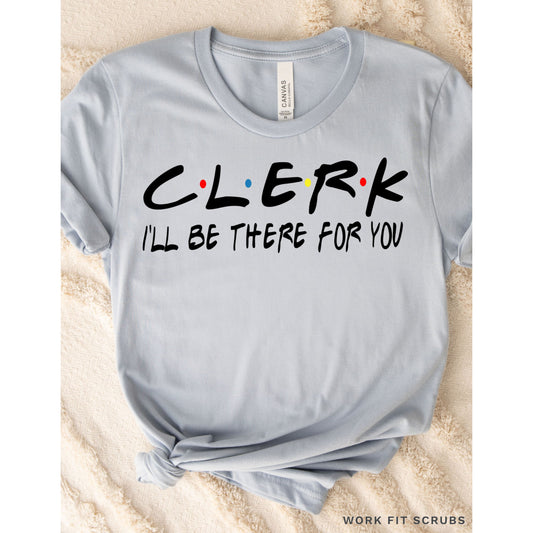 Work Fit Scrubs - CLERK- I’ll be there for you t-shirt.